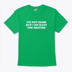 I'm Not Irish But I Do Hate The British Shirt