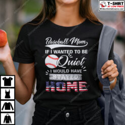 Baseball-Mom-If-I-Wanted-To-Be-Quite-I-Would-Have-Stay-Home-Shirt