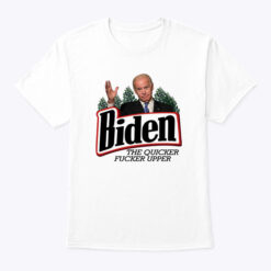 Biden The Quicker Fucker Upper T Shirt