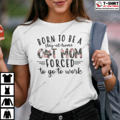 Born To Be A Stay At Home Cat Mom Forced To Go Work Shirt