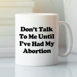 Don't Talk To Me Until I've Had My Abortion Mug