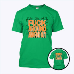 Fuck Around And Find Out Bitch Its St. Patrick's Day T Shirt