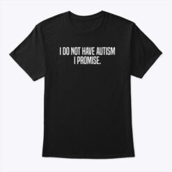 I Do Not Have Autism I Promise Shirt