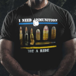 I Need Ammunition Not A Ride Shirt