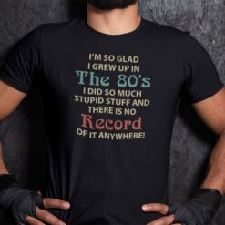 I'm So Glad I Grew Up In The 80's Shirt