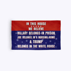 In This House Hillary Belongs In Prison Joe Belongs In A Nursing Home Flag