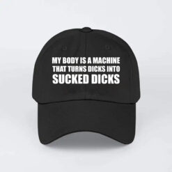 My Body Is A Machine That Turns Dicks Into Sucked Dicks hat