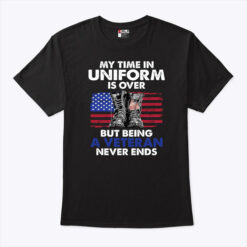 My Time In Uniform Is Over Being A Veteran Never Ends Shirt