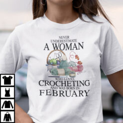 Never Underestimate A Woman Who Loves Crocheting Shirt February