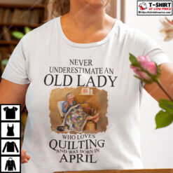Never-Underestimate-An-Old-Lady-Who-Loves-Quilting-Born-In-April-Shirt