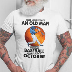 Never Underestimate An Old Man Who Loves Baseball Shirt October