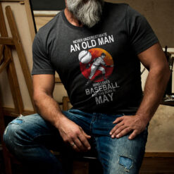 Never Underestimate An Old Man Who Loves Baseball T Shirt