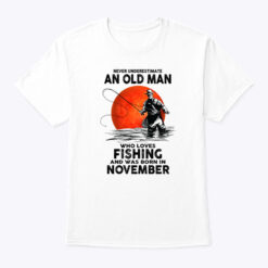 Never Underestimate An Old Man Who Loves Fishing Shirt November