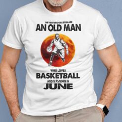 Never Underestimate Old Man Who Loves Basketball Shirt June