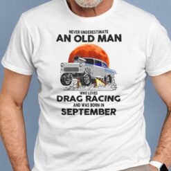 Never Underestimate Old Man Who Loves Drag Racing Shirt September