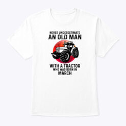 Never Underestimate Old Man With A Tractor Shirt March