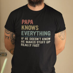 Papa Knows Everything Shirt He Makes Stuff Up Really Fast