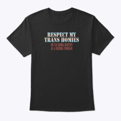 Respect My Trans Homies Or I'm Gonna Identify As A Fucking Problem Shirt