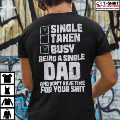Single-Taken-Busy-Being-A-Single-Dad-And-Dont-Have-Time-For-Your-Shit-Shirt