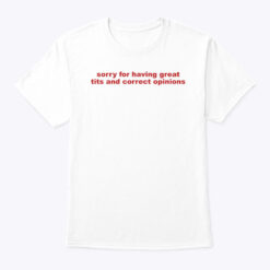 Sorry-For-Having-Great-Tits-And-Correct-Opinions-Shirt-Funny-tee