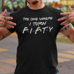 The-One-Where-I-Turn-Fifty-50th-Birthday-Shirt